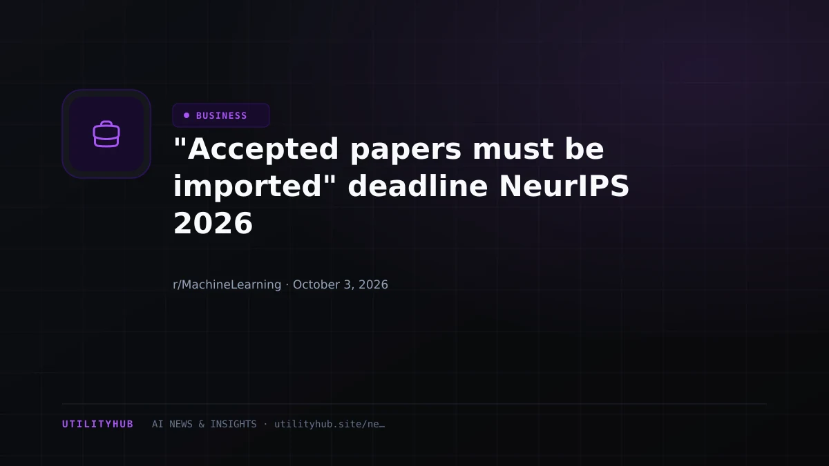"Accepted papers must be imported" deadline NeurIPS 2026