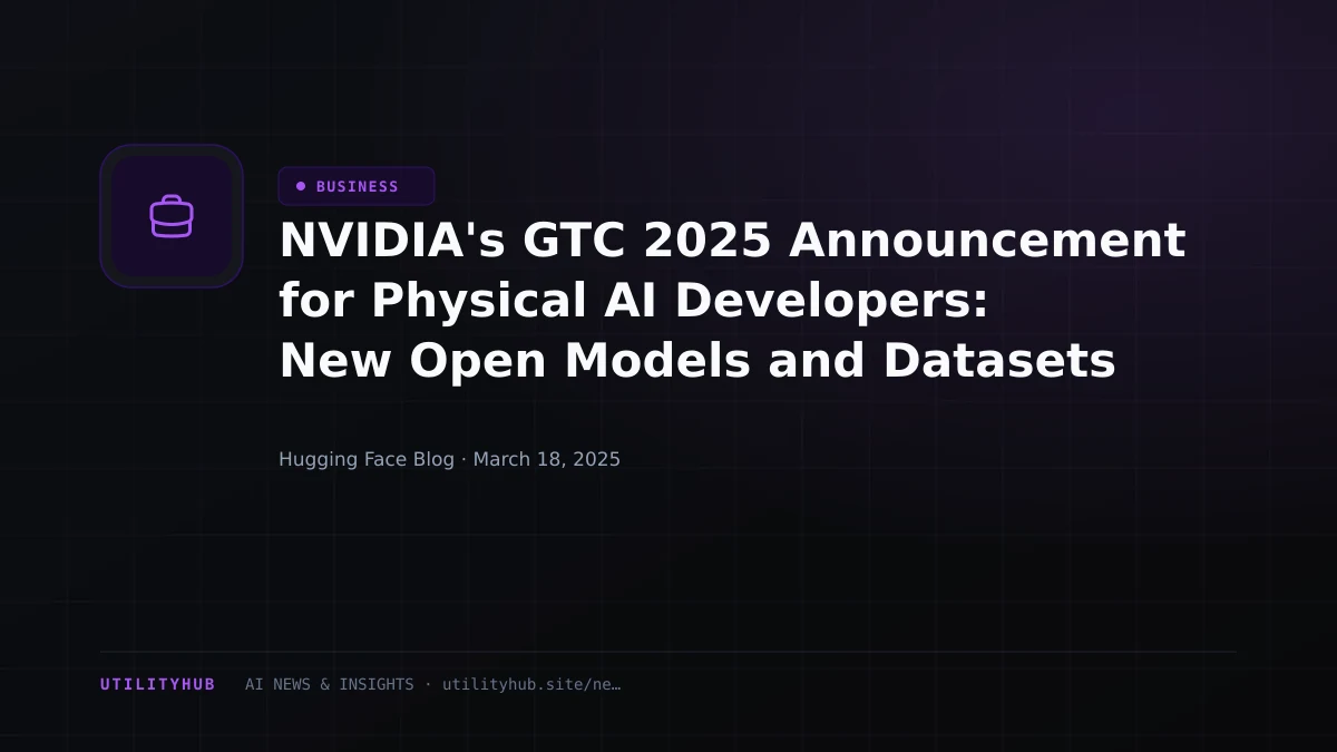 Visual reporting for NVIDIA's GTC 2025 Announcement for Physical AI Developers: New Open Models and Datasets